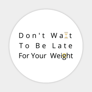 Don't Wait To Be Late For Your Weight, Lose Weight, Fitness For Men and Women Magnet